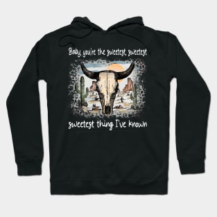 Baby, You're The Sweetest, Sweetest, Sweetest Thing I've Known Bull Skull Deserts Cactus Hoodie